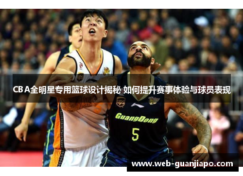 CBA全明星专用篮球设计揭秘 如何提升赛事体验与球员表现
