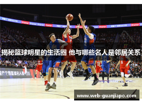 揭秘篮球明星的生活圈 他与哪些名人是邻居关系