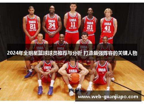 2024年全明星篮球球员推荐与分析 打造最强阵容的关键人物