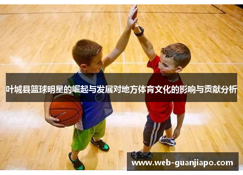叶城县篮球明星的崛起与发展对地方体育文化的影响与贡献分析