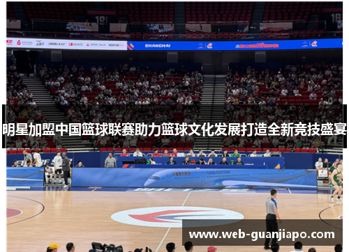 明星加盟中国篮球联赛助力篮球文化发展打造全新竞技盛宴