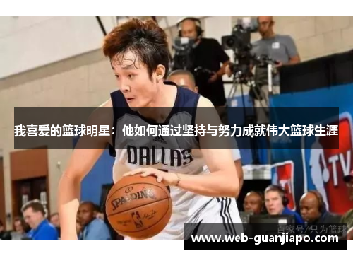 我喜爱的篮球明星：他如何通过坚持与努力成就伟大篮球生涯