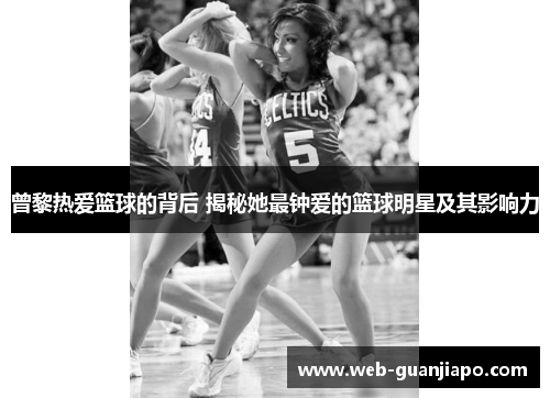 曾黎热爱篮球的背后 揭秘她最钟爱的篮球明星及其影响力