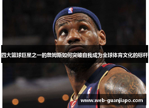 四大篮球巨星之一的詹姆斯如何突破自我成为全球体育文化的标杆