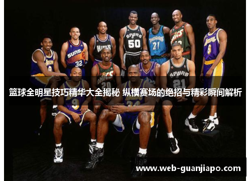 篮球全明星技巧精华大全揭秘 纵横赛场的绝招与精彩瞬间解析