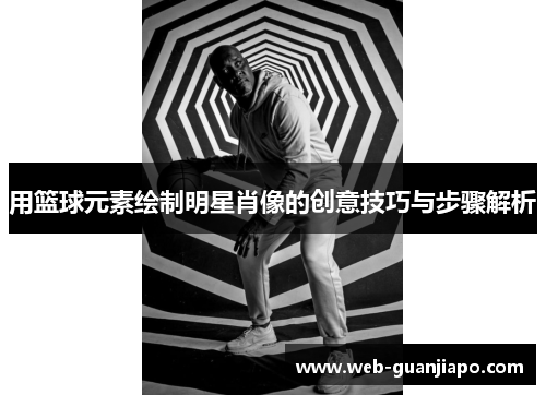 用篮球元素绘制明星肖像的创意技巧与步骤解析