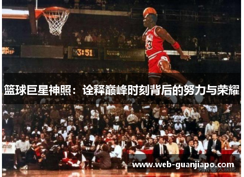 篮球巨星神照：诠释巅峰时刻背后的努力与荣耀