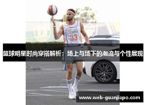 篮球明星时尚穿搭解析：场上与场下的潮流与个性展现