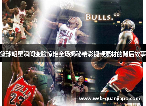 篮球明星瞬间变脸惊艳全场揭秘精彩视频素材的背后故事