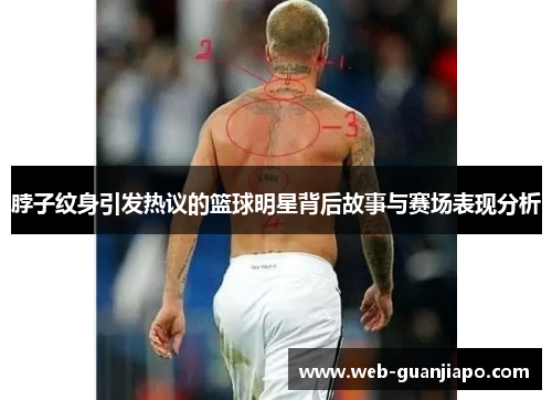 脖子纹身引发热议的篮球明星背后故事与赛场表现分析