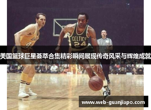 美国篮球巨星荟萃合集精彩瞬间展现传奇风采与辉煌成就