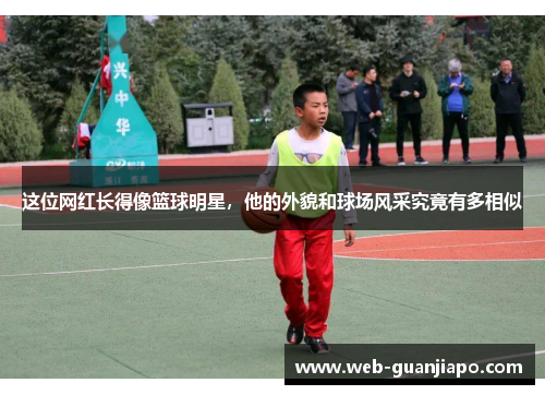 这位网红长得像篮球明星，他的外貌和球场风采究竟有多相似
