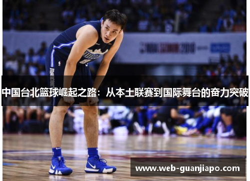 中国台北篮球崛起之路：从本土联赛到国际舞台的奋力突破