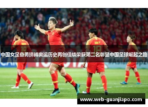 中国女足奋勇拼搏奥运历史再创佳绩荣获第二名彰显中国足球崛起之路