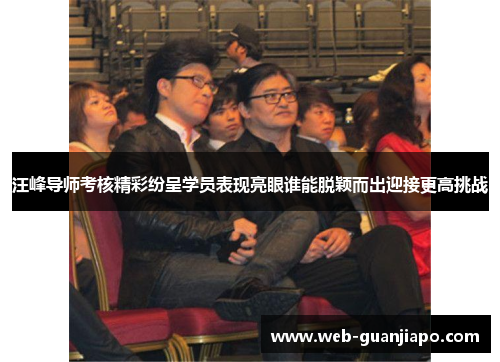 汪峰导师考核精彩纷呈学员表现亮眼谁能脱颖而出迎接更高挑战