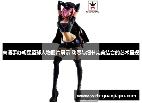 高清手办明星篮球人物图片展示 动感与细节完美结合的艺术呈现