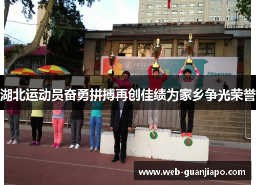 湖北运动员奋勇拼搏再创佳绩为家乡争光荣誉