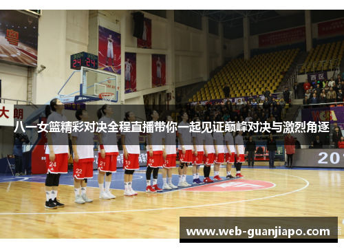 八一女篮精彩对决全程直播带你一起见证巅峰对决与激烈角逐