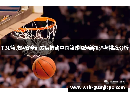 TBL篮球联赛全面发展推动中国篮球崛起新机遇与挑战分析