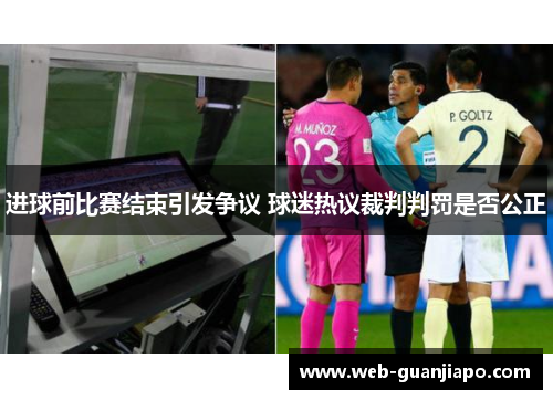 进球前比赛结束引发争议 球迷热议裁判判罚是否公正
